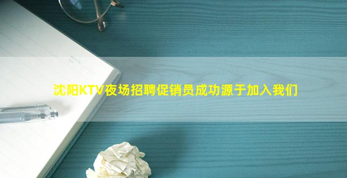 沈阳KTV夜场招聘促销员成功源于加入我们