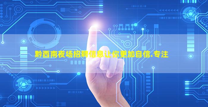 黔西南夜场招聘信息让你更加自信.专注